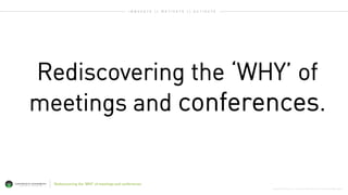 Copyright © 2015 George P. Johnson. All Rights Reserved. A Project: WorldWide Agency
Rediscovering the ‘WHY’ of
meetings and conferences.
I N N O V A T E   M O T I V A T E   A C T I V A T E
Rediscovering the ‘WHY’ of meetings and conferences
 
