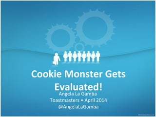 Cookie Monster Gets
Evaluated!Angela La Gamba
Toastmasters • April 2014
@AngelaLaGamba
 