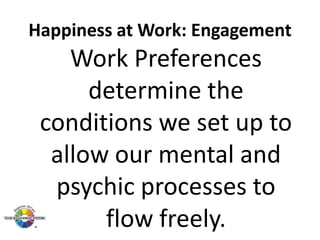 Happiness at Work: Engagement

Work Preferences
determine the
conditions we set up to
allow our mental and
psychic processes to
flow freely.

 