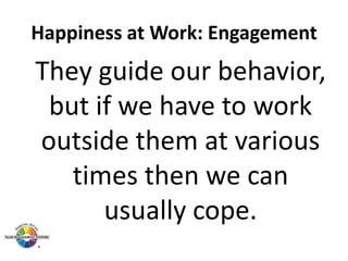 Happiness at Work: Engagement

They guide our behavior,
but if we have to work
outside them at various
times then we can
usually cope.

 