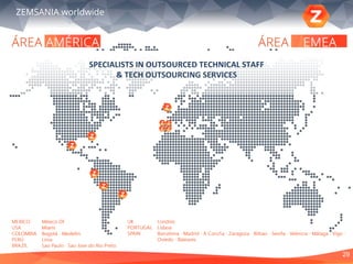 29
ZEMSANIA worldwide
SPECIALISTS	
  IN	
  OUTSOURCED	
  TECHNICAL	
  STAFF	
  	
  
&	
  TECH	
  OUTSOURCING	
  SERVICES	
  
 