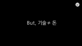 But, 기술 ≠ 돈
 