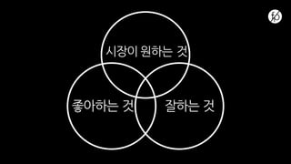 시장이 원하는 것
좋아하는 것 잘하는 것
 