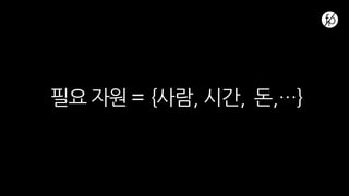 필요 자원 = {사람, 시간, 돈,…}
 