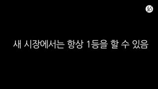 새 시장에서는 항상 1등을 할 수 있음
 
