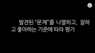 발견된 “문제”를 나열하고, 잘하
고 좋아하는 기준에 따라 평가
 