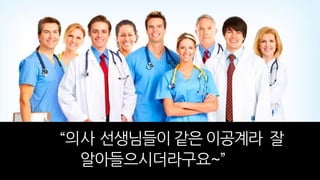 “의사 선생님들이 같은 이공계라 잘
알아들으시더라구요~”
 