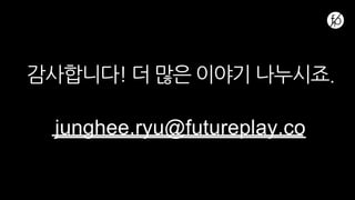감사합니다! 더 많은 이야기 나누시죠.
junghee.ryu@futureplay.co
 