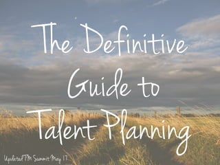 The Definitive
Guide to
Talent Planning
Updated TM Summit May 17
 