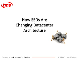 The World’s Fastest Storage®Get a quote at txmemsys.com/quote
How SSDs Are
Changing Datacenter
Architecture
 