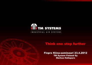 Think one step further

Finpro Kiina-seminaari 23.4.2012
       TM System Finland Oy
         Markus Hallapuro
 