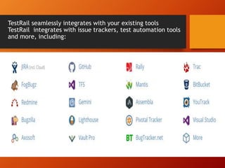 TestRail seamlessly integrates with your existing tools
TestRail integrates with issue trackers, test automation tools
and more, including:
 