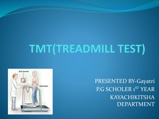TMT(TREADMILL TEST)
PRESENTED BY-Gayatri
P.G SCHOLER 1ST
YEAR
KAYACHIKITSHA
DEPARTMENT
 
