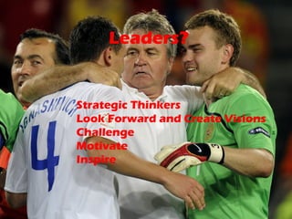 Leaders? <ul><li>Strategic Thinkers </li></ul><ul><li>Look Forward and Create Visions </li></ul><ul><li>Challenge </li></u...