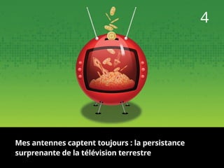 4
Mes antennes captent toujours : la persistance
surprenante de la télévision terrestre
 