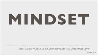 MINDSET
”SOLVING BIG PROBLEMS IS EASIER THAN SOLVING LITTLE PROBLEMS”
SERGEY BRIN

 