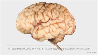 ”IN 2035 THE CAPACITY OF THE ONE WILL BE EQUAL TO 8 BILLION HUMAN BRAINS”
KEVIN KELLY

 