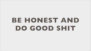 BE HONEST AND
DO GOOD SHIT

 