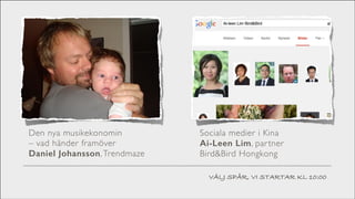 Den nya musikekonomin  
– vad händer framöver	

Daniel Johansson, Trendmaze

Sociala medier i Kina	

Ai-Leen Lim, par tner  
Bird&Bird Hongkong
VÄLJ SPÅR, VI STARTAR KL 10:00

 