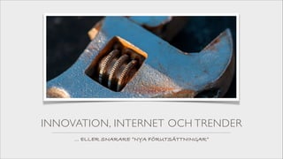 INNOVATION, INTERNET OCH TRENDER
... ELLER SNARARE ”NYA FÖRUTSÄTTNINGAR”

 