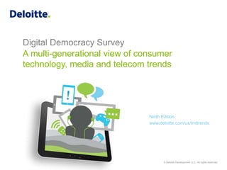 Copyright © 2015 Deloitte Development LLC. All rights reserved.
Digital Democracy Survey
A multi-generational view of consumer
technology, media and telecom trends
Ninth Edition
www.deloitte.com/us/tmttrends
 