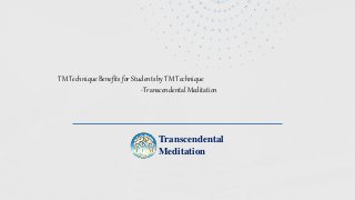 TM Technique Benefits for Students by TM Technique
-Transcendental Meditation
Transcendental
Meditation
 