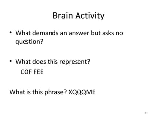 Brain Activity
• What demands an answer but asks no
question?
• What does this represent?
COF FEE
What is this phrase? XQQQME
41
 