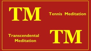 Transcendental
Meditation
TM
TM
Tennis Meditation
 