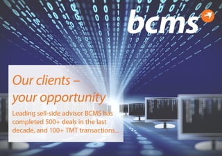 Our clients –
your opportunity
Leading sell-side advisor BCMS has
completed 500+ deals in the last
decade, and 100+ TMT transactions...
TMT collateral Final revised.indd 1 18/11/2014 14:40:35
 