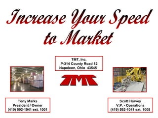 Increase Your Speed to Market TMT, Inc. P-314 County Road 12 Napoleon, Ohio  43545   Tony Marks President / Owner (419) 592-1041 ext. 1001 Scott Harvey V.P. - Operations (419) 592-1041 ext. 1008 