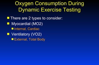 Oxygen Consumption During Dynamic Exercise Testing There are 2 types to consider: Myocardial (MO2) Internal, Cardiac Ventilatory (VO2) External, Total Body 