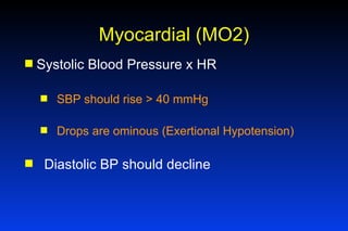 Myocardial (MO2) Systolic Blood Pressure x HR SBP should rise > 40 mmHg Drops are ominous (Exertional Hypotension) Diastolic BP should decline 