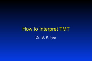 How to Interpret TMT Dr. B. K. Iyer 