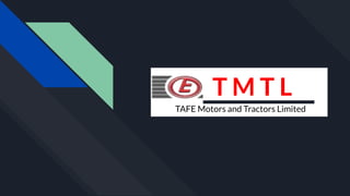 T M T L
T M T L
TAFE Motors and Tractors Limited
 