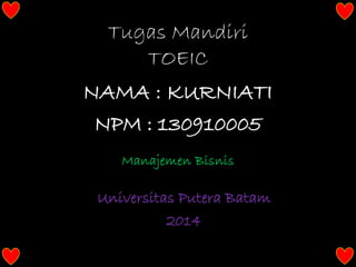 Manajemen Bisnis
NAMA : KURNIATI
Universitas Putera Batam
2014
Tugas Mandiri
TOEIC
NPM : 130910005
 