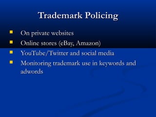 Trademark PolicingTrademark Policing
 On private websitesOn private websites
 Online stores (eBay, Amazon)Online stores (eBay, Amazon)
 YouTube/Twitter and social mediaYouTube/Twitter and social media
 Monitoring trademark use in keywords andMonitoring trademark use in keywords and
adwordsadwords
 