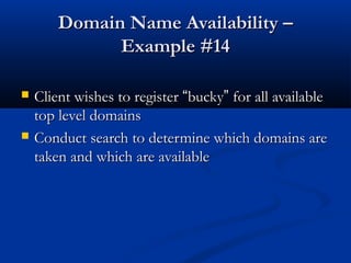 Domain Name Availability –Domain Name Availability –
Example #14Example #14
 Client wishes to registerClient wishes to register ““buckybucky”” for all availablefor all available
top level domainstop level domains
 Conduct search to determine which domains areConduct search to determine which domains are
taken and which are availabletaken and which are available
 