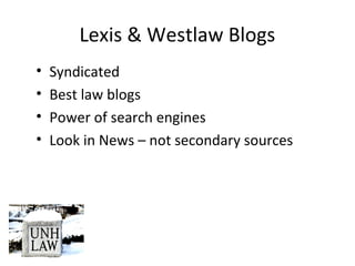 Lexis & Westlaw Blogs
• Syndicated
• Best law blogs
• Power of search engines
• Look in News – not secondary sources
 