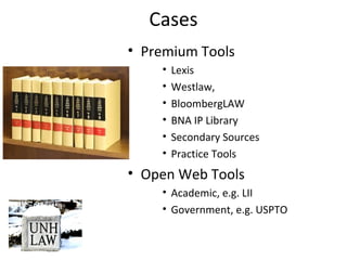 Cases
• Premium Tools
• Lexis
• Westlaw,
• BloombergLAW
• BNA IP Library
• Secondary Sources
• Practice Tools
• Open Web Tools
• Academic, e.g. LII
• Government, e.g. USPTO
 