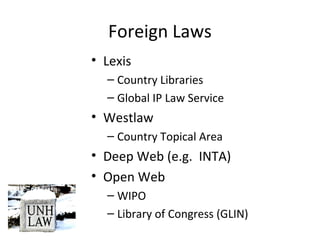 Foreign Laws
• Lexis
– Country Libraries
– Global IP Law Service
• Westlaw
– Country Topical Area
• Deep Web (e.g. INTA)
• Open Web
– WIPO
– Library of Congress (GLIN)
 