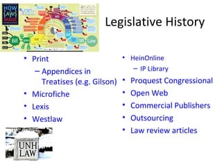 Legislative History
• Print
– Appendices in
Treatises (e.g. Gilson)
• Microfiche
• Lexis
• Westlaw
• HeinOnline
– IP Library
• Proquest Congressional
• Open Web
• Commercial Publishers
• Outsourcing
• Law review articles
 