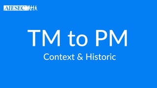 TM to PM
Context & Historic
 