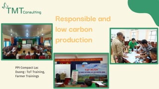 PPI Compact Lac
Duong : ToT Training,
Farmer Trainings
Responsible and
low carbon
production
 