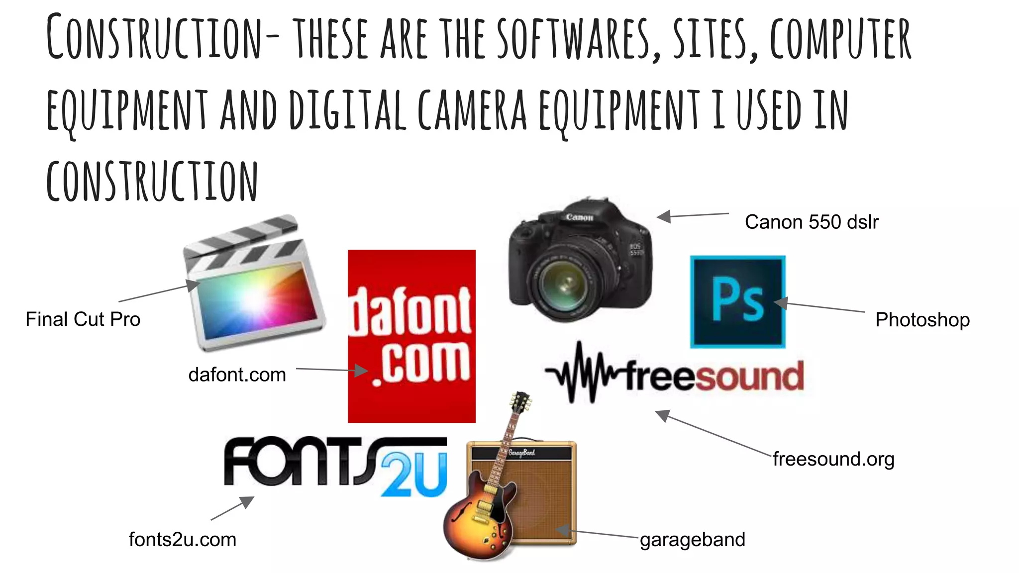 Construction- thesearethesoftwares, sites,computer
equipmentanddigitalcameraequipmentiusedin
construction
fonts2u.com
dafont.com
freesound.org
garageband
Canon 550 dslr
PhotoshopFinal Cut Pro
 