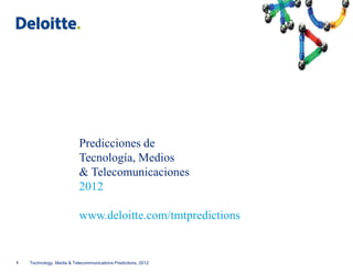 Predicciones de
                           Tecnología, Medios
                           & Telecomunicaciones
                           2012

                           www.deloitte.com/tmtpredictions


1   Technology, Media & Telecommunications Predictions, 2012
 