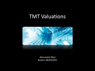 TMT Valuations
Alessandro Masi
Boston, 08/02/2011
 