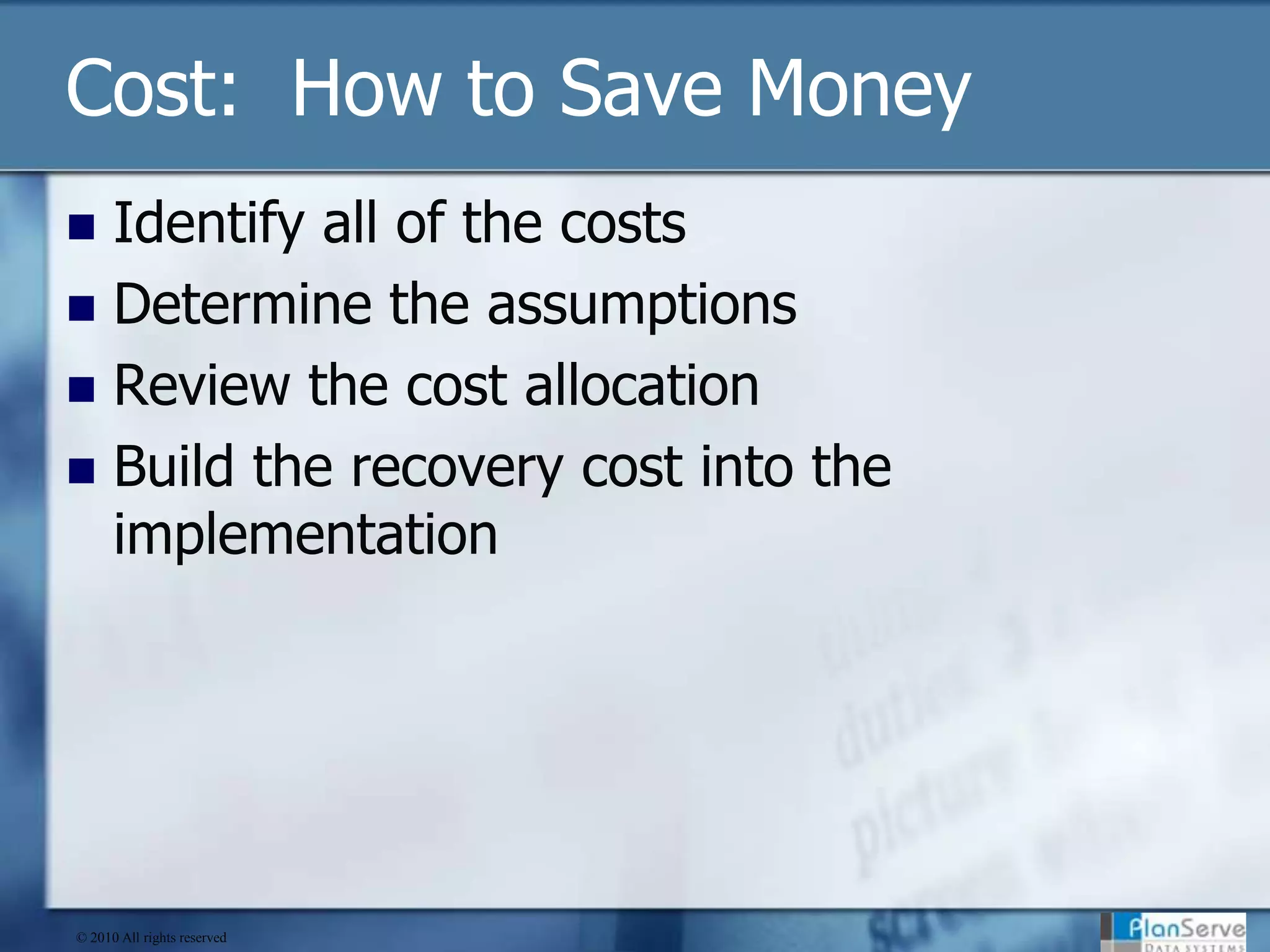 Cost:  How to Save MoneyIdentify all of the costsDetermine the assumptionsReview the cost allocationBuild the recovery cost into the implementation© 2010 All rights reserved