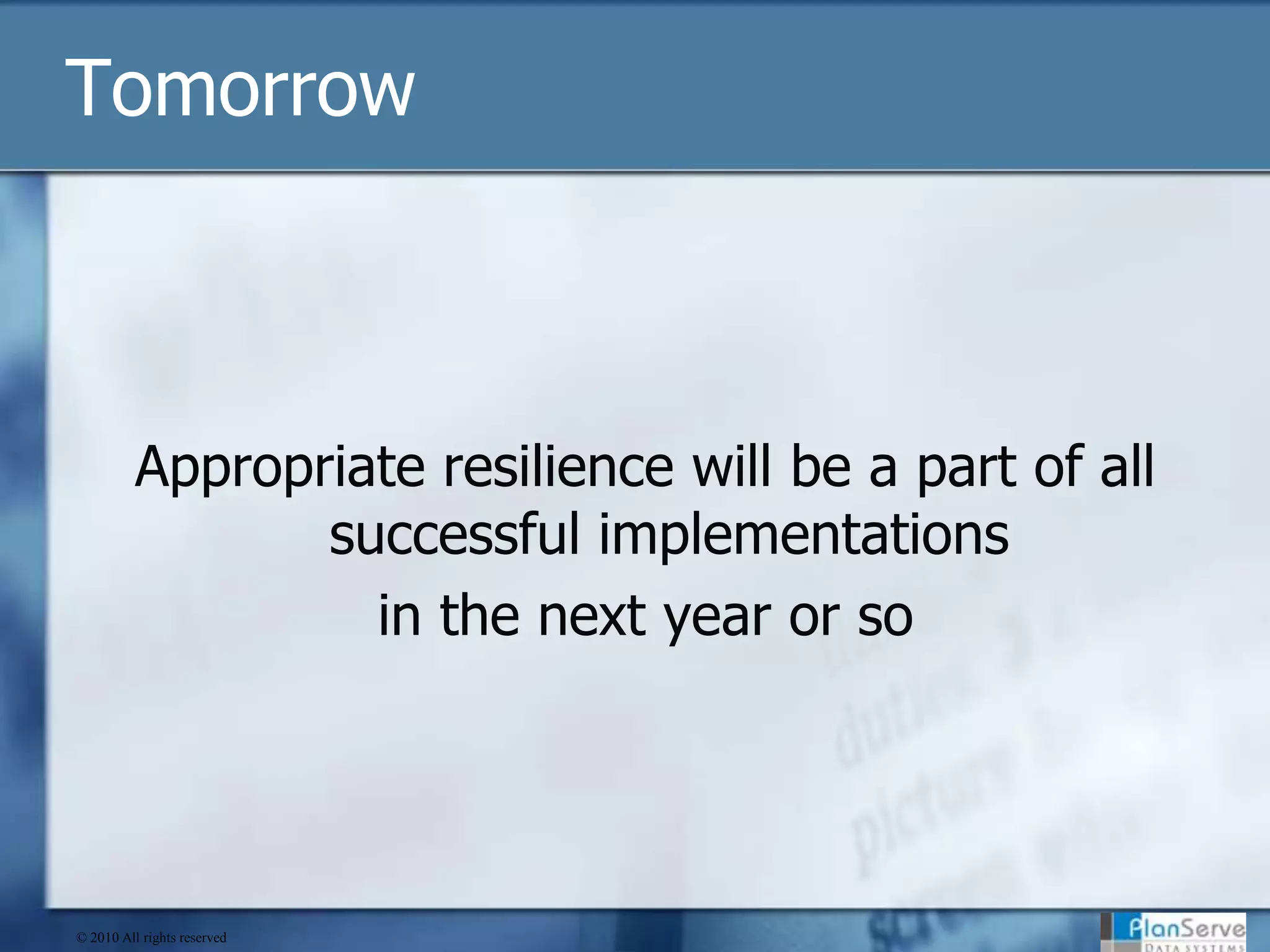 TomorrowAppropriate resilience will be a part of all successful implementationsin the next year or so© 2010 All rights reserved