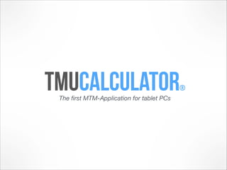 The ﬁrst MTM-Application for tablet PCs
TMUcalculator®
 