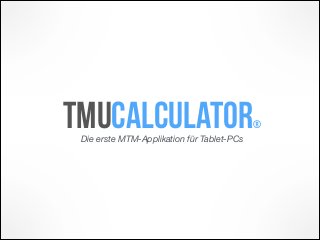 Die erste MTM-Applikation für Tablet-PCs
TMUcalculator®
 